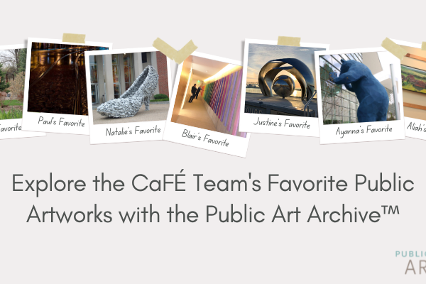 Graphic with the text "Explore the CaFÉ Team's Favorite Public Artworks with the Public Art Archive™ and photos of public artworks along with the CaFÉ and Public Art Archive logos